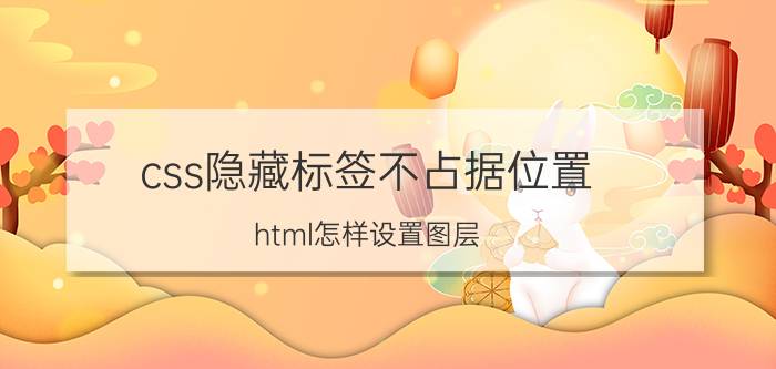 css隐藏标签不占据位置 html怎样设置图层？